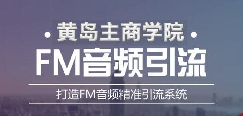 黄岛主《FM音频引流特训营1.0》亲身操作每天30-50量，转化超级高-一课资源