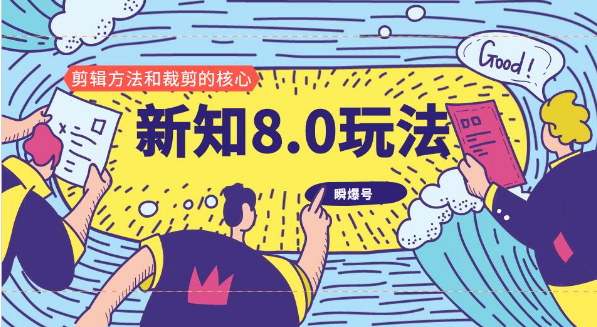 新知短视频8.0玩法（瞬爆号、高权重账号，剪辑方法和裁剪的核心）视频+文档-一课资源