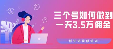 新知短视频培训群分享：三个号如何做到一天3.5万佣金【视频教程】-一课资源