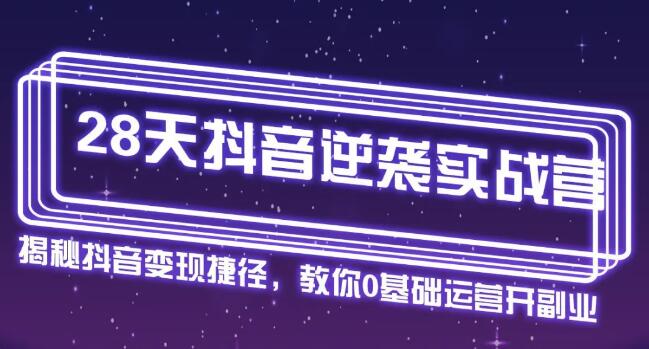 28天抖音逆袭实战营，从0学习抖音运营2个月，每天几小时，快速开启副业月入2w+-一课资源