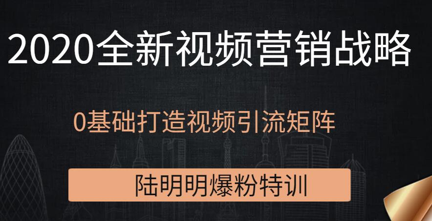 陆明明爆粉特训：2020全新视频营销战略，0基础打造视频引流矩阵-一课资源