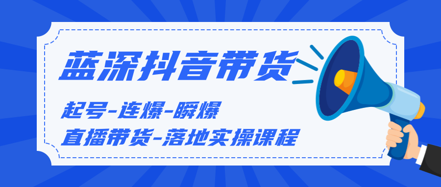 蓝深传媒2020抖音带货，起号-连爆-瞬爆-直播带货-落地实操课程（价值1980元）-一课资源