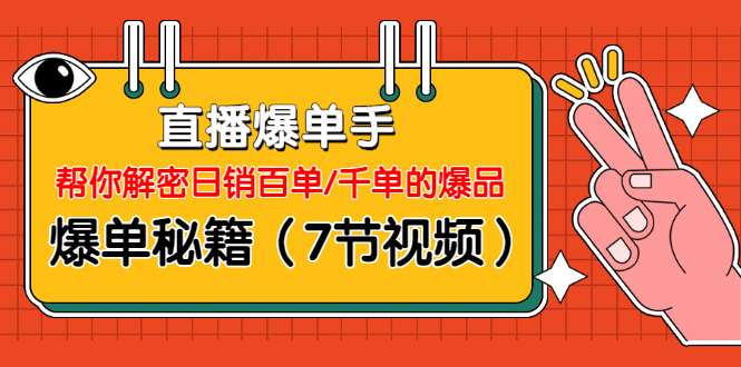 直播爆单手：帮你解密日销百单/千单的爆品、爆单秘籍（7节视频）-一课资源