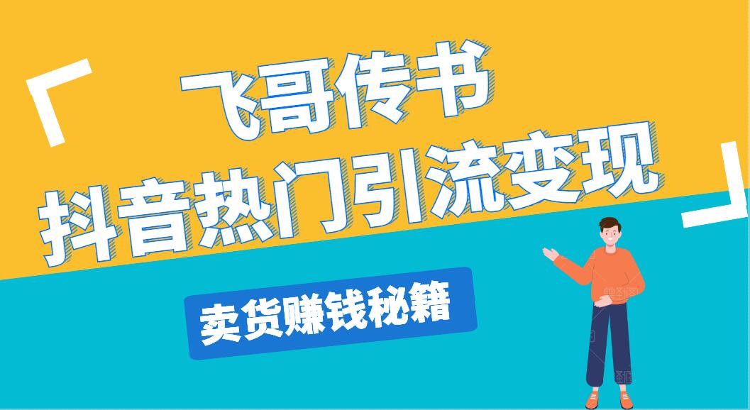 飞哥传书抖音热门引流变现，直播上热门，引流卖货赚钱秘籍，一天赚5000+-一课资源