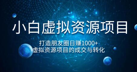 小白虚拟资源项目，打造朋友圈日赚1000+，虚拟资源项目的成交与转化（完结）-一课资源