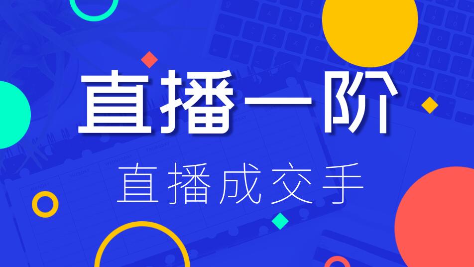 直播一阶：直播成交手，打通直播逻辑 、快速上手场场出单（价值1580元）-一课资源