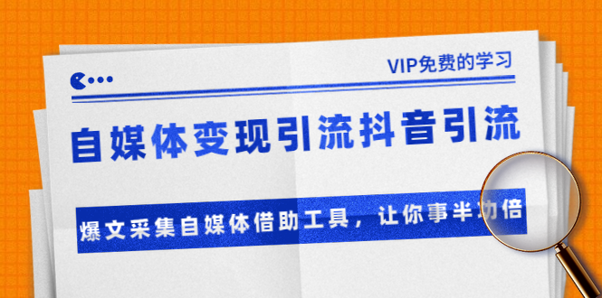 准哥自媒体变现引流抖音引流+爆文采集自媒体借助工具，让你事半功倍（附素材）-一课资源