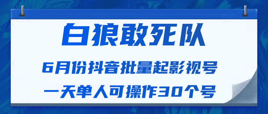 白狼敢死队最新抖音短视频批量起影视号（一天单人可操作30个号）视频课程-一课资源