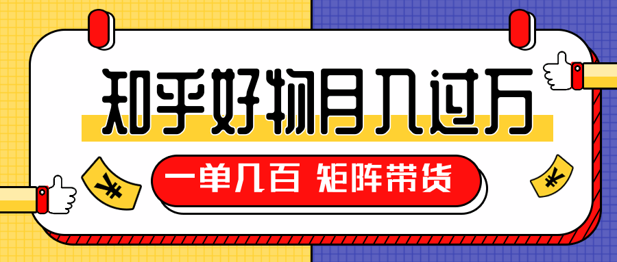 知乎好物推荐独家操作详解，一单能赚几百元上千元，矩阵带货月入过万（共5节视频）-一课资源