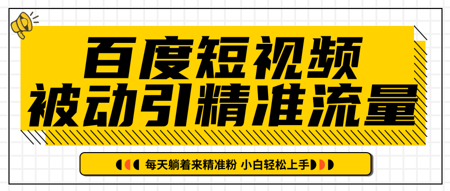 百度短视频被动引精准流量，每天躺着来精准粉，超级简单小白轻松上手-一课资源