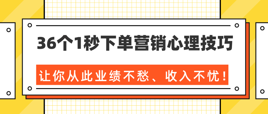 36个1秒下单营销心理技巧，让你从此业绩不愁、收入不忧！（完结）-一课资源