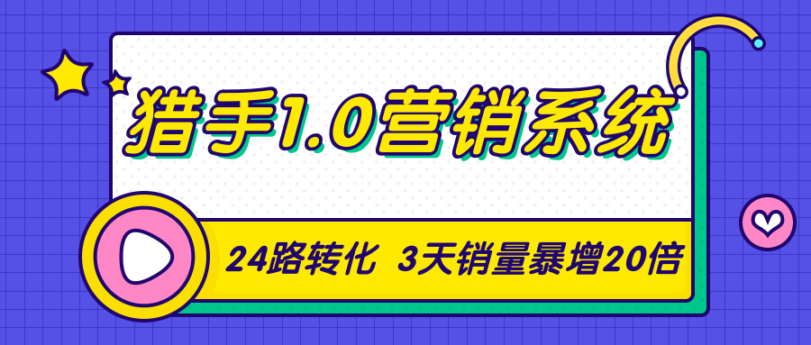 猎手1.0营销系统，从0到1，营销实战课，24路转化秘诀3天销量暴增20倍-一课资源