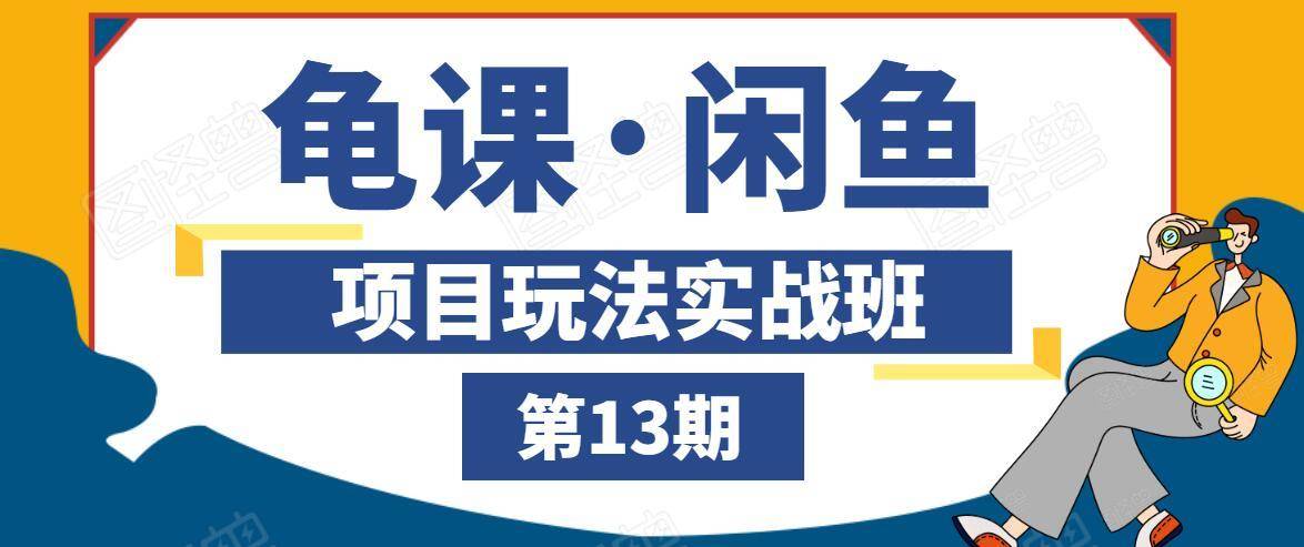 龟课·闲鱼项目玩法实战班第13期，轻松玩转闲鱼，多渠道多方法引流到私域流量池-一课资源