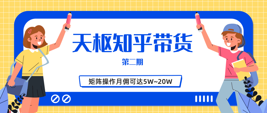 天枢知乎带货第二期，单号操作月佣在3K~1W,矩阵操作月佣可达5W~20W-一课资源