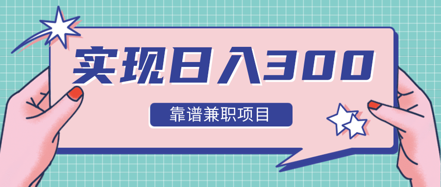 实现日入300元推荐靠谱兼职项目，精心筛选出12类靠谱兼职，走出兼职陷阱！-一课资源