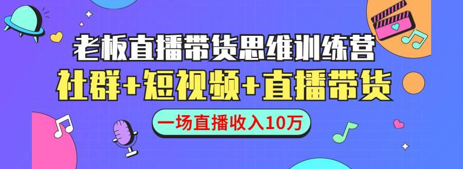 直播带货思维训练营：社群+短视频+直播带货：一场直播收入10万-一课资源