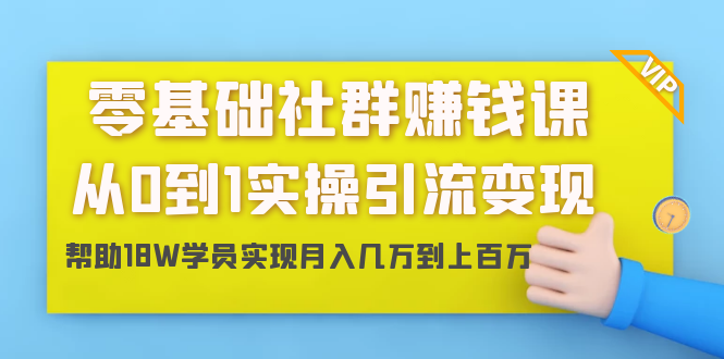 零基础社群赚钱课：从0到1实操引流变现，帮助18W学员实现月入几万到上百万-一课资源