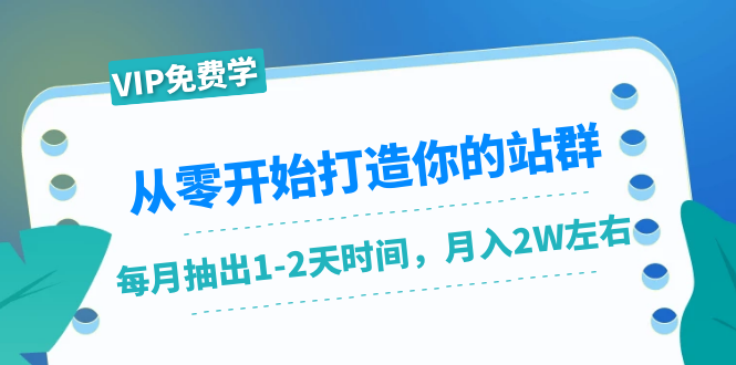 从零开始打造你的站群：1个月只需要你抽出1-2天时间，月入2W左右（25节课）-一课资源