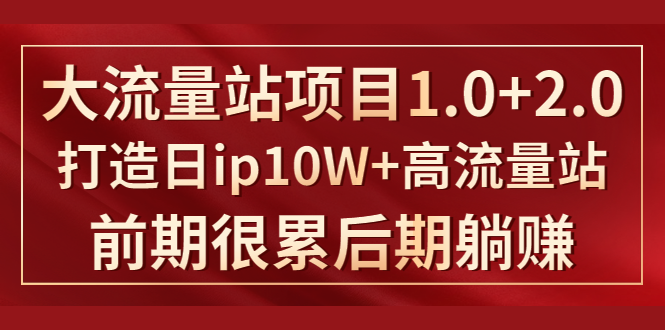 《大流量站项目1.0+2.0》打造日IP10W+高流量站，前期很累后期躺赚-一课资源