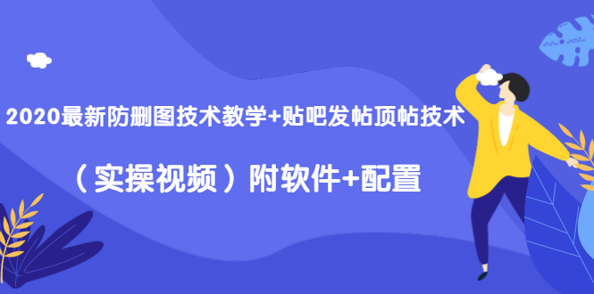 2020最新防删图技术教学+贴吧发帖顶帖技术（实操视频）附软件+配置-一课资源