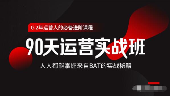 价值3499的90天运营实战班，人人都能掌握来自BAT的实战秘籍-一课资源