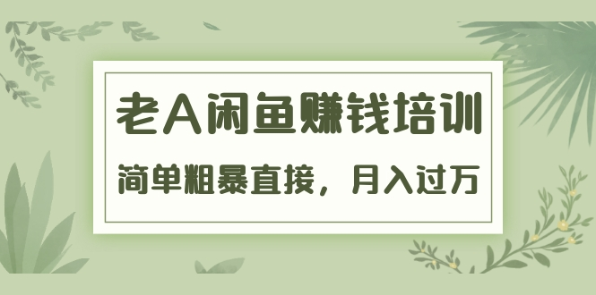 《老A闲鱼赚钱培训》简单粗暴直接，月入过万真正的闲鱼战术实课（51节课）-一课资源