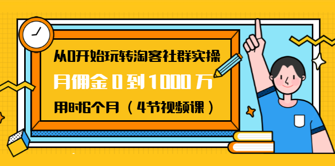 从0开始玩转淘客社群实操：月佣金0到1000万用时6个月（4节视频课）-一课资源