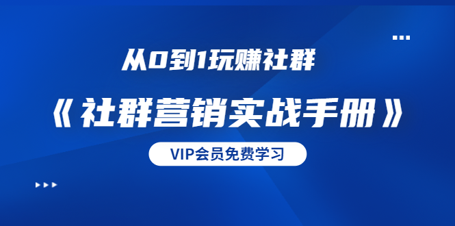 从0到1玩赚社群《社群营销实战手册》干货满满，多种变现模式（21节）-一课资源