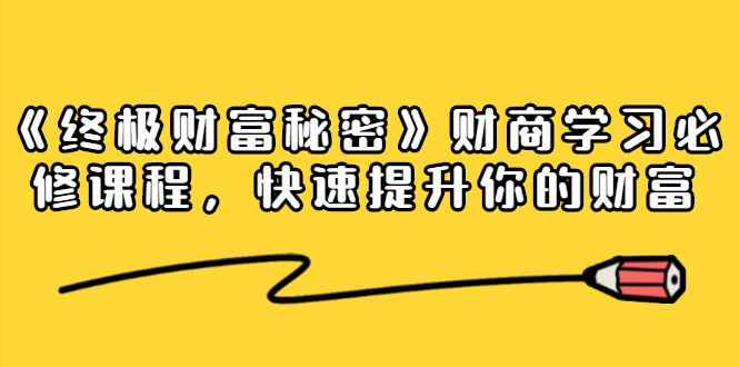 《终极财富秘密》财商学习必修课程，快速提升你的财富（18节视频课）-一课资源