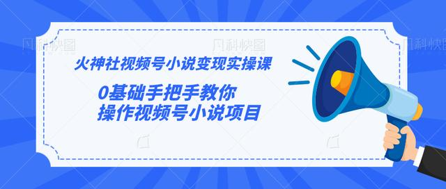 火神社视频号小说变现实操课：0基础手把手教你操作视频号小说项目-一课资源