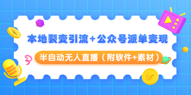 本地裂变引流+公众号派单变现+半自动无人直播（附软件+素材）-一课资源