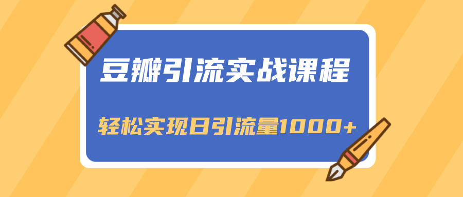 豆瓣引流实战课程，一个既能引流又能变现的渠道，轻松实现日引流量1000+-一课资源