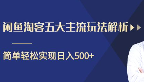 闲鱼淘客五大主流玩法解析，掌握后既能引流又能轻松实现日入500+-一课资源