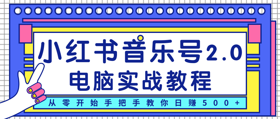 柚子小红书音乐号2.0电脑实战教程，从零开始手把手教你日赚500+-一课资源