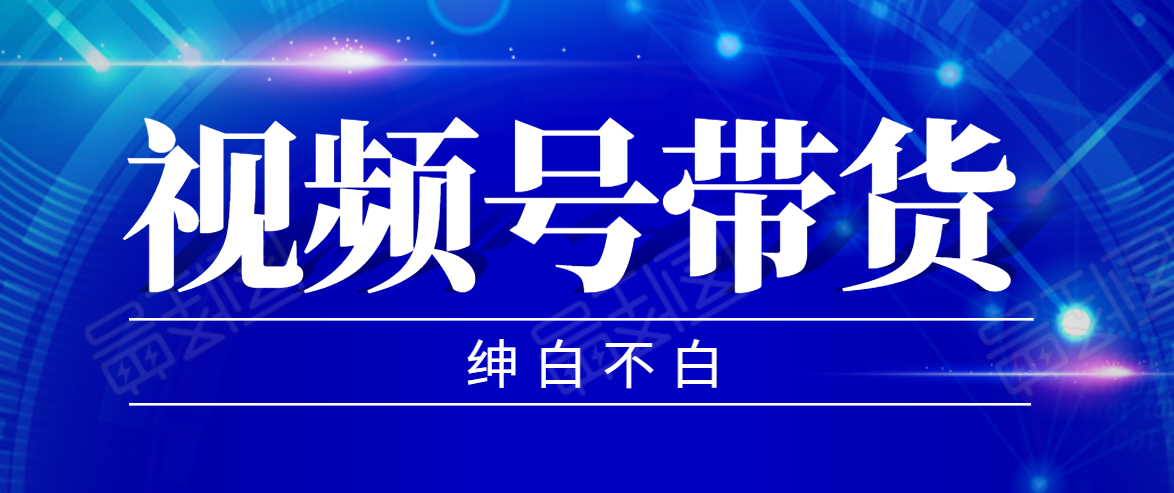 视频号带货红利项目，完整的从上手到出单的教程，单个账号稳定在300元左右-一课资源