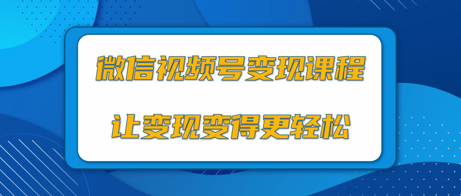 微信视频号变现项目，0粉丝冷启动项目和十三种变现方式-一课资源