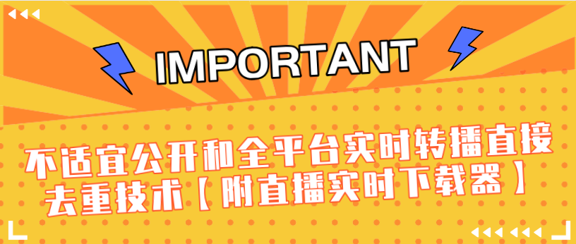 J总9月抖音最新课程：不适宜公开和全平台实时转播直接去重技术【附直播实时下载器】-一课资源