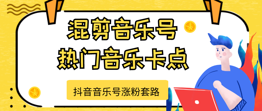 抖音音乐号涨粉套路，音乐号涨粉之混剪音乐号【热门音乐卡点】-一课资源