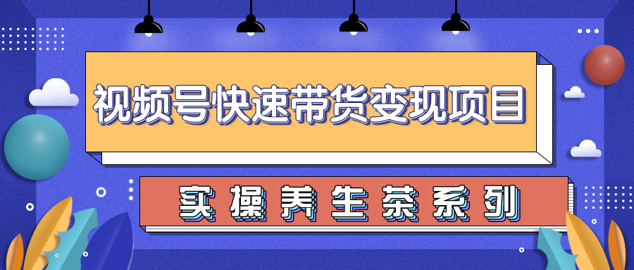 柚子视频号带货实操变现项目，零基础操作养身茶月入10000+-一课资源