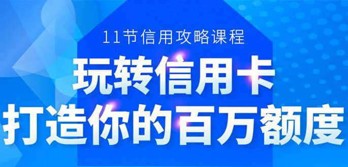 百万额度信用卡的全玩法，6年信用卡实战专家，手把手教你玩转信用卡（12节)-一课资源