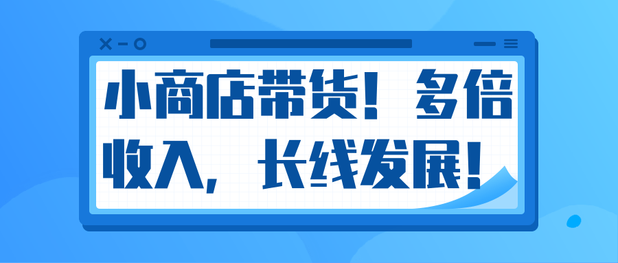 微信小商店带货，爆单多倍收入，长期复利循环！日赚300-800元不等-一课资源