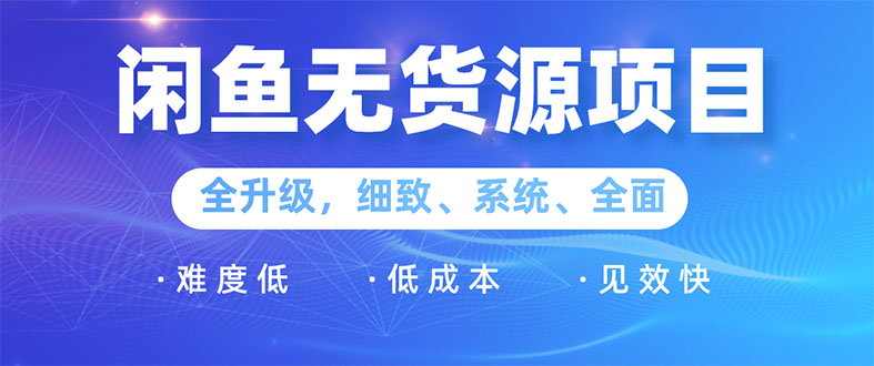 闲鱼无货源项目：0基础玩转闲鱼价格差&信息差，轻松月入过万元-一课资源