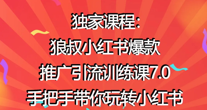 狼叔小红书爆款推广引流训练课7.0，手把手带你玩转小红书-一课资源