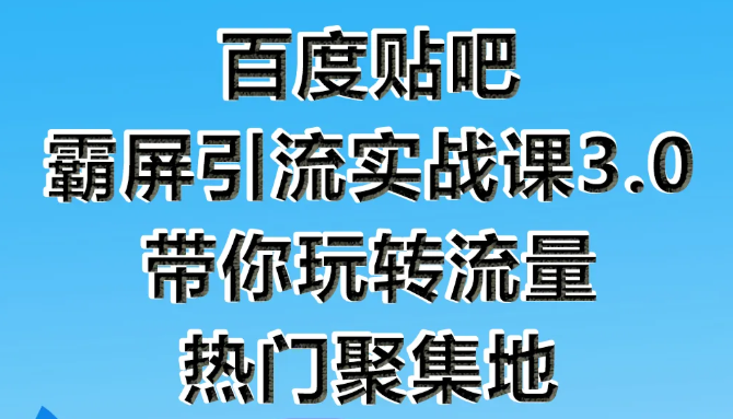 狼叔百度贴吧霸屏引流实战课3.0，带你玩转流量热门聚集地-一课资源