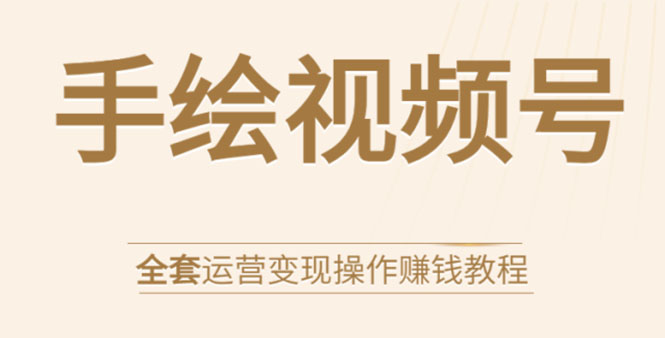 手绘视频号全套运营变现操作赚钱教程：零基础实操月入过万+玩赚视频号-一课资源