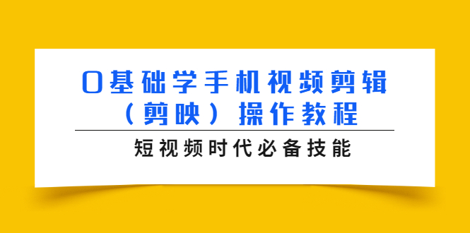 0基础学手机视频剪辑（剪映）操作教程，短视频时代必备技能-一课资源