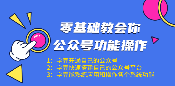 零基础教会你公众号功能操作、平台搭建、图文编辑、菜单设置等（18节课）-一课资源