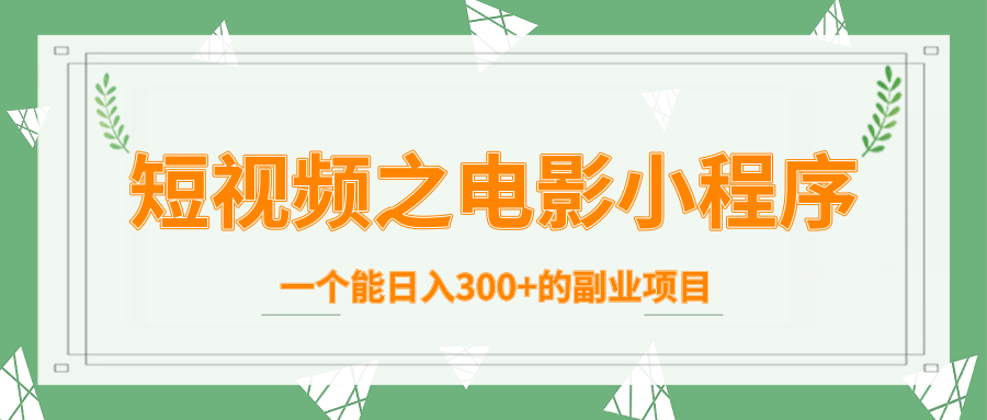 短视频之电影小程序，一个能日入300+的副业项目-一课资源