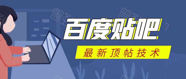 百度贴吧最新顶帖技术：利用软件全自动回复获取排名和流量和赚钱-一课资源