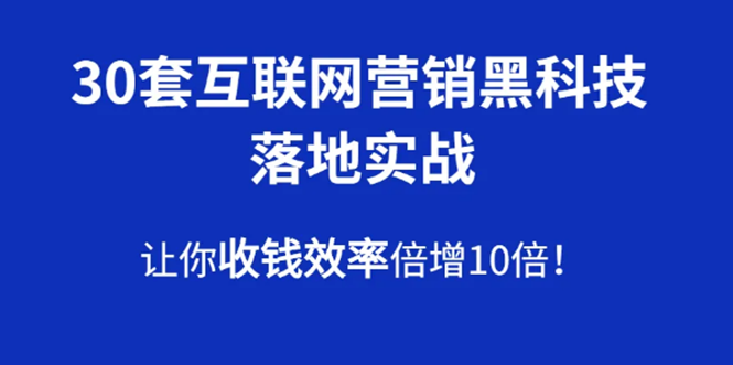 30套互联网营销黑科技落地实战，让你收钱效率倍增10倍，批量引流，快速变现-一课资源